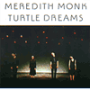MEREDITH MONK TURTLE DREAMS 